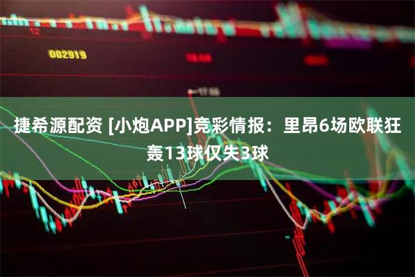 捷希源配资 [小炮APP]竞彩情报：里昂6场欧联狂轰13球仅失3球