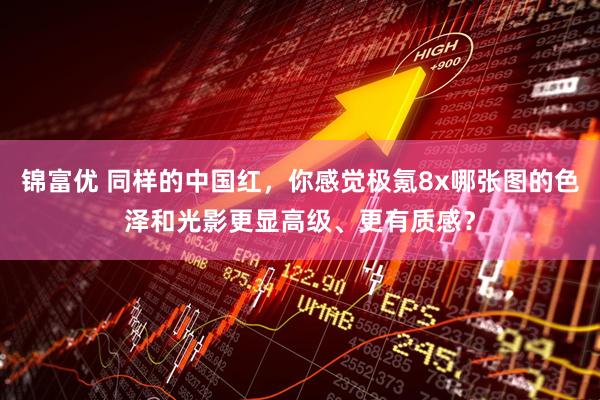 锦富优 同样的中国红，你感觉极氪8x哪张图的色泽和光影更显高级、更有质感？