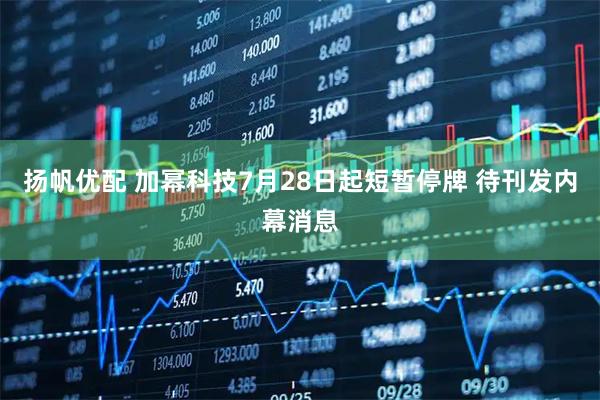 扬帆优配 加幂科技7月28日起短暂停牌 待刊发内幕消息