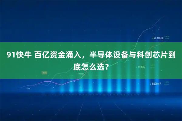 91快牛 百亿资金涌入，半导体设备与科创芯片到底怎么选？
